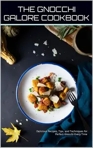 THE GNOCCHI GALORE COOKBOOK: A JOURNEY INTO THE WORLD OF FLUFFY DUMPLINGS