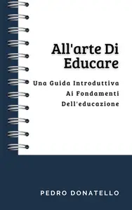 All'arte Di Educare: Una Guida Introduttiva Ai Fondamenti Dell'educazione - Pedro Donatello