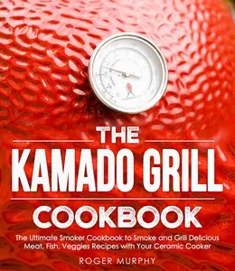 The Kamado Grill Cookbook: The Ultimate Smoker Cookbook