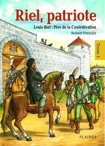 Riel, Patriote - Tome 1 - Louis Riel, Père De La Confédération