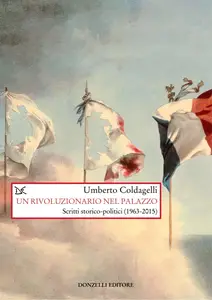 Umberto Coldagelli - Un rivoluzionario nel palazzo. Scritti storico-politici (1963-2015)