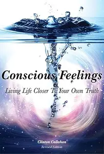 Conscious Feelings: Living Life Closer To Your Own Truth, 2nd Edition