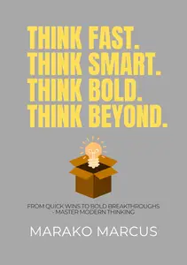 Think Fast. Think Smart. Think Bold. Think Beyond. : From Quick Wins to Bold Breakthroughs
