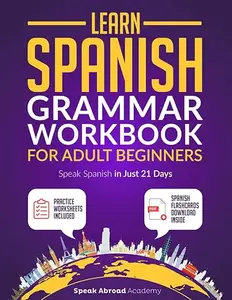 Learn Spanish: Grammar Workbook for Adult Beginners: Speak Spanish in Just 21 Days