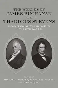 The Worlds of James Buchanan and Thaddeus Stevens: Place, Personality, and Politics in the Civil War Era