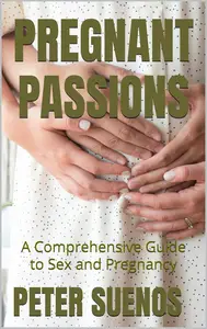 PREGNANT PASSIONS: A Comprehensive Guide to Sex and Pregnancy