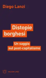 Distopie borghesi. Un saggio sul post-capitalismo - Diego Lanzi