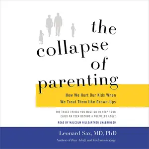 The Collapse of Parenting: How We Hurt Our Kids When We Treat Them Like Grown-Ups [Audiobook]