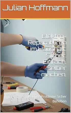 Elektro-Reparaturen im Haushalt: Sicher. Einfach. Selber machen.: Häufige Probleme Sicher Beheben
