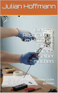 Elektro-Reparaturen im Haushalt: Sicher. Einfach. Selber machen.: Häufige Probleme Sicher Beheben