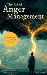 The Art of Anger Management: A Practical Guide to Control Your Emotions and Improve Your Relationships