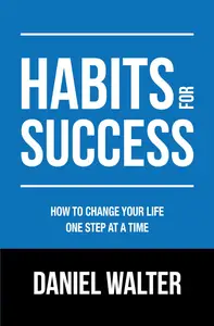 Habits for Success: How to Change Your Life One Step at a Time