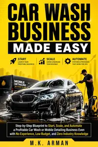Car Wash Business Made Easy: Step-by-Step Blueprint to Start, Scale, and Automate a Profitable Car Wash
