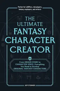 The Ultimate Fantasy Character Creator: From Origin Story to Character Voice, Everything You Need to Develop Original