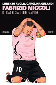 Lorenzo Avola, Carolina Orlandi - Fabrizio Miccoli. Gloria e peccato di un campione
