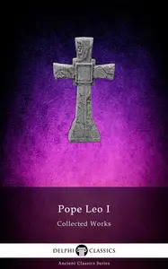 Delphi Collected Works of Pope Leo I Illustrated (Delphi Ancient Classics)