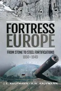 Fortress Europe: From Stone to Steel Fortifications, 1850–1945