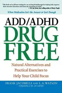 ADD ADHD Drug Free: Natural Alternatives and Practical Exercises to Help Your Child Focus