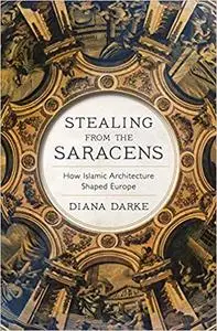 Stealing from the Saracens: How Islamic Architecture Shaped Europe