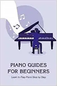 Piano Guides for Beginners: Learn to Play Piano Step by Step: Piano Guide Book