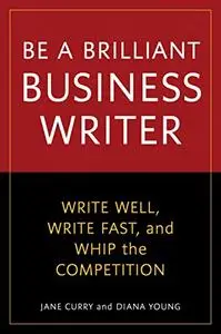 Be a Brilliant Business Writer: Write Well, Write Fast, and Whip the Competition