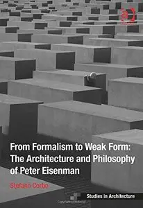 From Formalism to Weak Form: The Architecture and Philosophy of Peter Eisenman