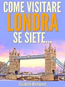 Elizabeth Westwood – Come Visitare Londra Se Siete…