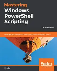 Mastering Windows PowerShell Scripting: Automate and manage your environment using PowerShell Core 6.0, 3rd Edition (Repost)