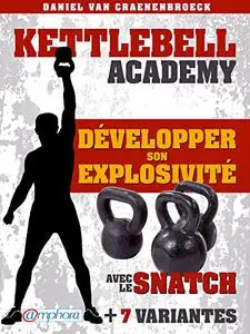 Kettlebell - Développer son explosivité avec le snatch: + 7 variantes (French Edition)