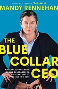 The Blue Collar CEO: My Gutsy Journey from Rookie Contractor to Multi-Millionaire Construction Boss