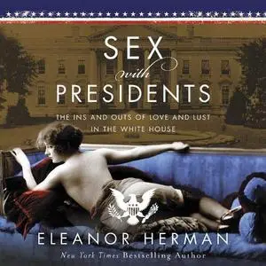 Sex with Presidents: The Ins and Outs of Love and Lust in the White House [Audiobook]
