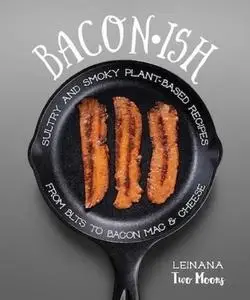 Baconish: Sultry and Smoky Plant-Based Recipes from BLTs to Bacon Mac & Cheese (repost)