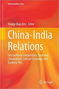 China-India Relations: Geo-political Competition, Economic Cooperation, Cultural Exchange and Business Ties