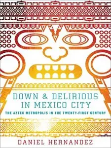 Down and Delirious in Mexico City: The Aztec Metropolis in the Twenty-First Century