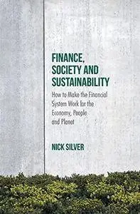 Finance, Society and Sustainability: How to Make the Financial System Work for the Economy, People and Planet