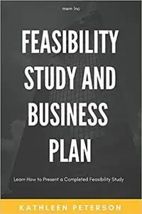 Feasibility study and business plan: Learn How to Present a Completed Feasibility Study