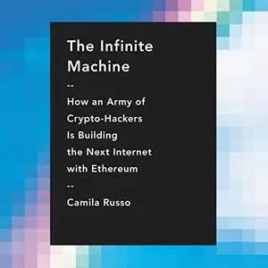 The Infinite Machine: How an Army of Crypto-Hackers Is Building the Next Internet with Ethereum [Audiobook]