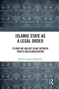 Islamic State as a Legal Order: To Have No Law But Islam, Between Shari'a and Globalization