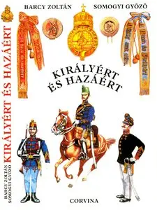 Kiralyert es Hazaert: A m. kir. Honvedseg Szervezete, Egyenruhai es Fegyverzete 1868-1918 (repost)