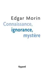 Edgar Morin, "Connaissance, ignorance, mystère"
