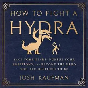 How to Fight a Hydra: Face Your Fears, Pursue Your Ambitions, and Become the Hero You Are Destined to Be [Audiobook]