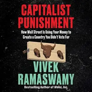 Capitalist Punishment: How Wall Street Is Using Your Money to Create a Country You Didn't Vote For [Audiobook]