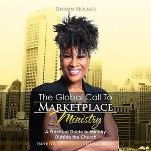 «The Global Call To Marketplace Ministry: A Practical Guide To Ministry Outside The Church» by Dwann Holmes