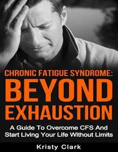 «Chronic Fatigue Syndrome Beyond Exhaustion – A Guide to Overcome C F S and Start Living Your Life Without Limits» by Kr