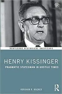 Henry Kissinger: Pragmatic Statesman in Hostile Times