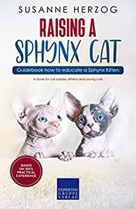 Raising a Sphynx Cat – Guidebook how to educate a Sphynx Kitten: A book for cat babies, kittens and young cats