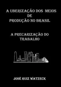 «A Uberização Dos Meios De Produção No Brasil» by José Ruiz Watzeck