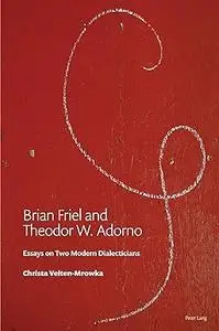 Brian Friel and Theodor W. Adorno: Essays on Two Modern Dialecticians