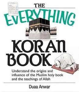 The everything Koran book : understanding the origins and influence of the Muslim holy book and the teachings of Allah