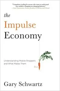 «The Impulse Economy: Understanding Mobile Shoppers and What Makes Them Buy» by Gary Schwartz